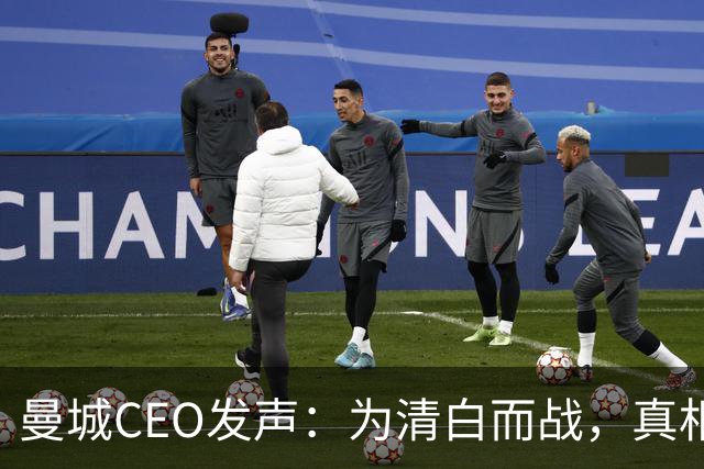 曼城CEO发声：为清白而战，真相如同金子难得！