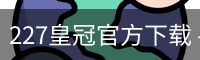 227皇冠官方下载